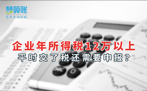 企业年所得税12万以上，平时交了税还需要申报？