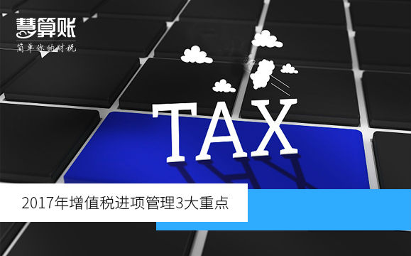 2017年增值税进项管理3大重点（附增值税发票开具和申报的问题）
