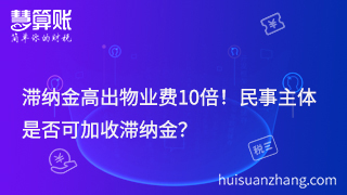 滞纳金高出物业费10倍！民事主体是否可加收滞纳金？