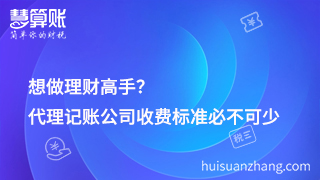 想做理财高手？代理记账公司收费标准必不可少