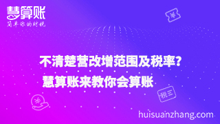 不清楚营改增范围及税率？ 慧算账来教你会算账