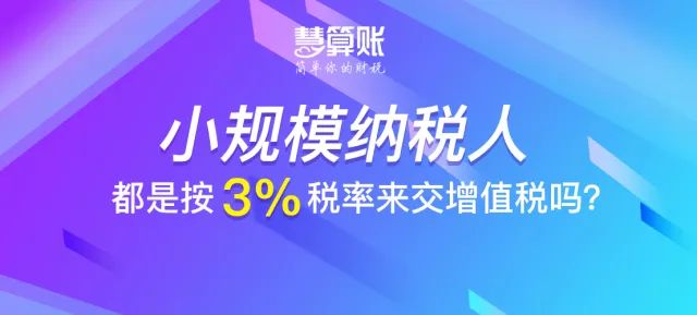 财税小站 | 小规模纳税人都是按3%税率来交增值税吗？不一定！