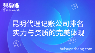 昆明代理记账公司排名 实力与资质的完美体现