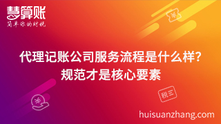 代理记账公司服务流程是什么样？规范才是核心要素
