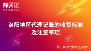 77.洛阳地区代理记账的收费标准是什么？代理记账中注意事项有哪些？