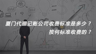 厦门代理记账公司收费标准是多少？按何标准收费的？