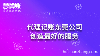 代理记账东莞公司：创造最好的服务