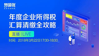 直播预告 | 年度企业所得税汇算清缴全攻略，1小时轻松搞定汇算清缴！