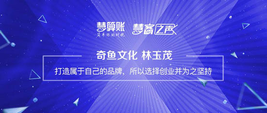 慧客之声|奇鱼文化林玉茂：打造属于自己的品牌，所以选择创业并为之坚持